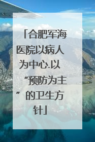 合肥军海医院以病人为中心.以“预防为主”的卫生方针